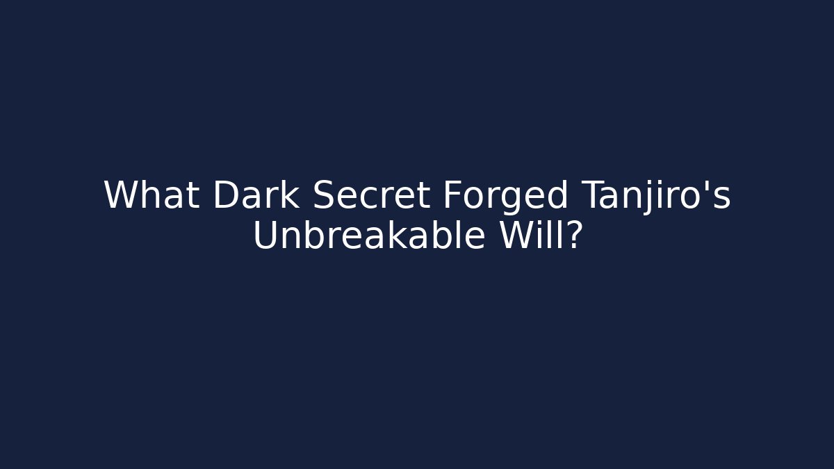 What Dark Secret Forged Tanjiro's Unbreakable Will?
