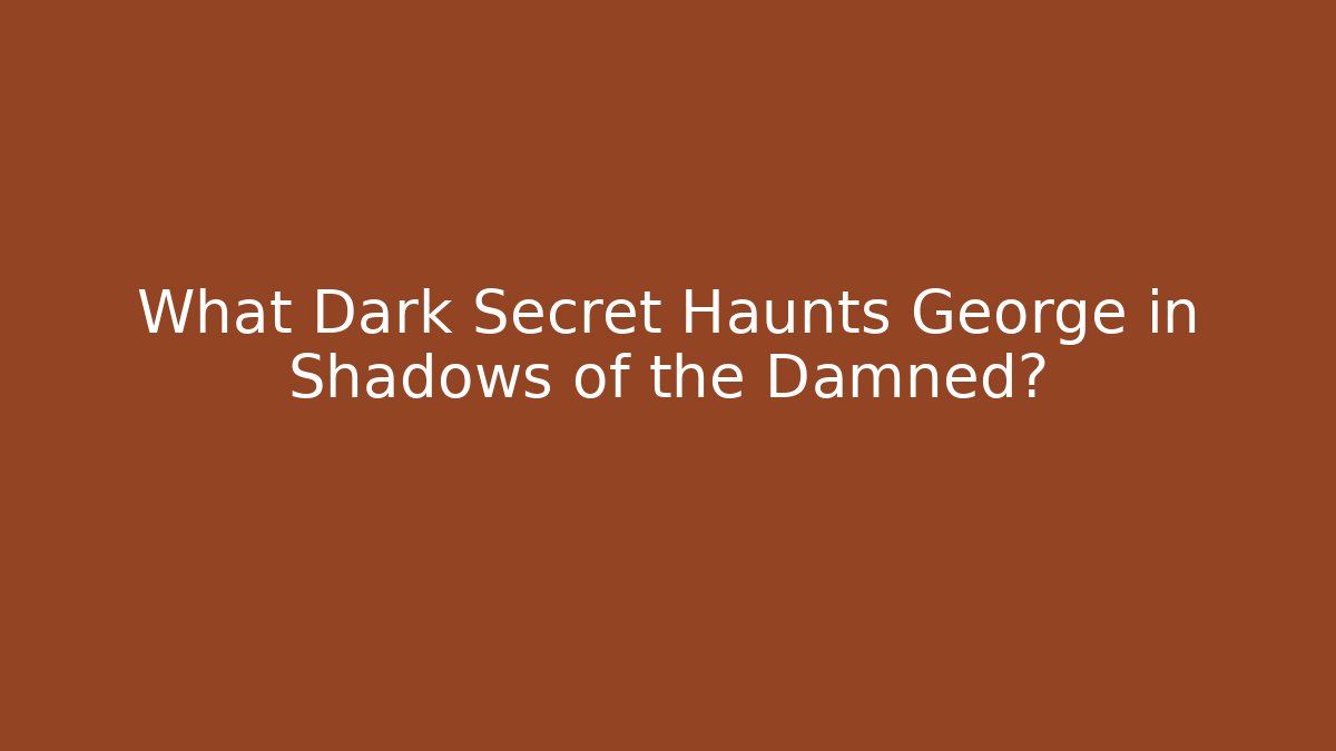 What Dark Secret Haunts George in Shadows of the Damned?
