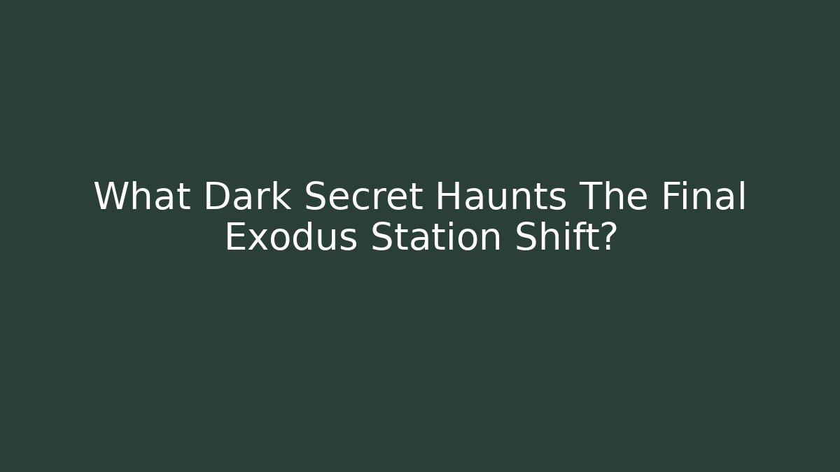 What Dark Secret Haunts The Final Exodus Station Shift?