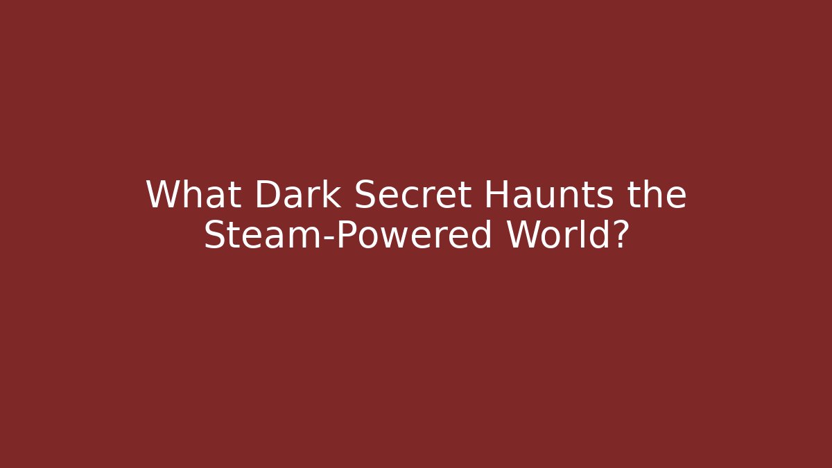 What Dark Secret Haunts the Steam-Powered World?