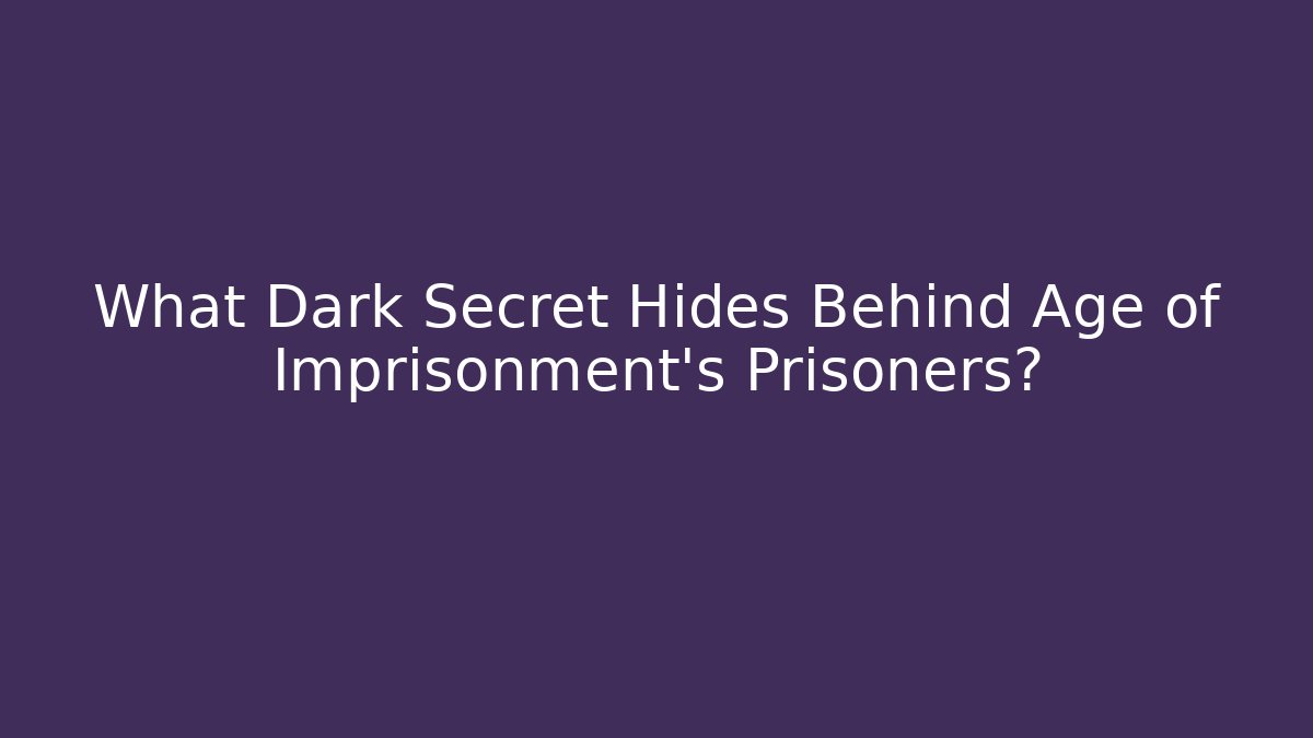 What Dark Secret Hides Behind Age of Imprisonment's Prisoners?