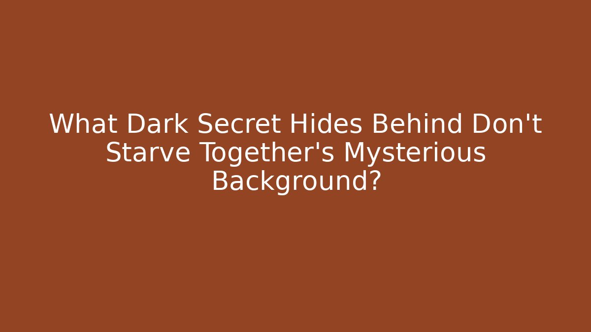 What Dark Secret Hides Behind Don't Starve Together's Mysterious Background?