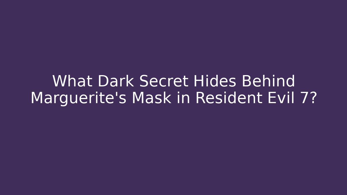 What Dark Secret Hides Behind Marguerite's Mask in Resident Evil 7?