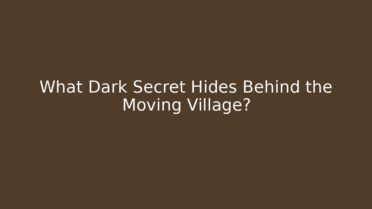 What Dark Secret Hides Behind the Moving Village?