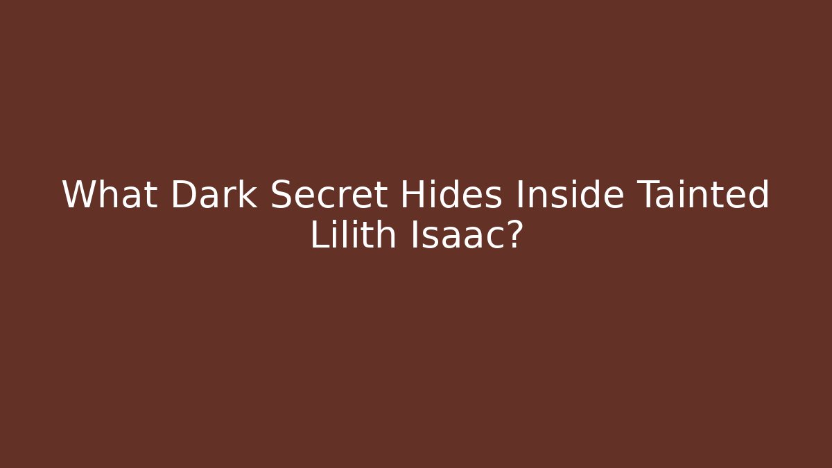 What Dark Secret Hides Inside Tainted Lilith Isaac?