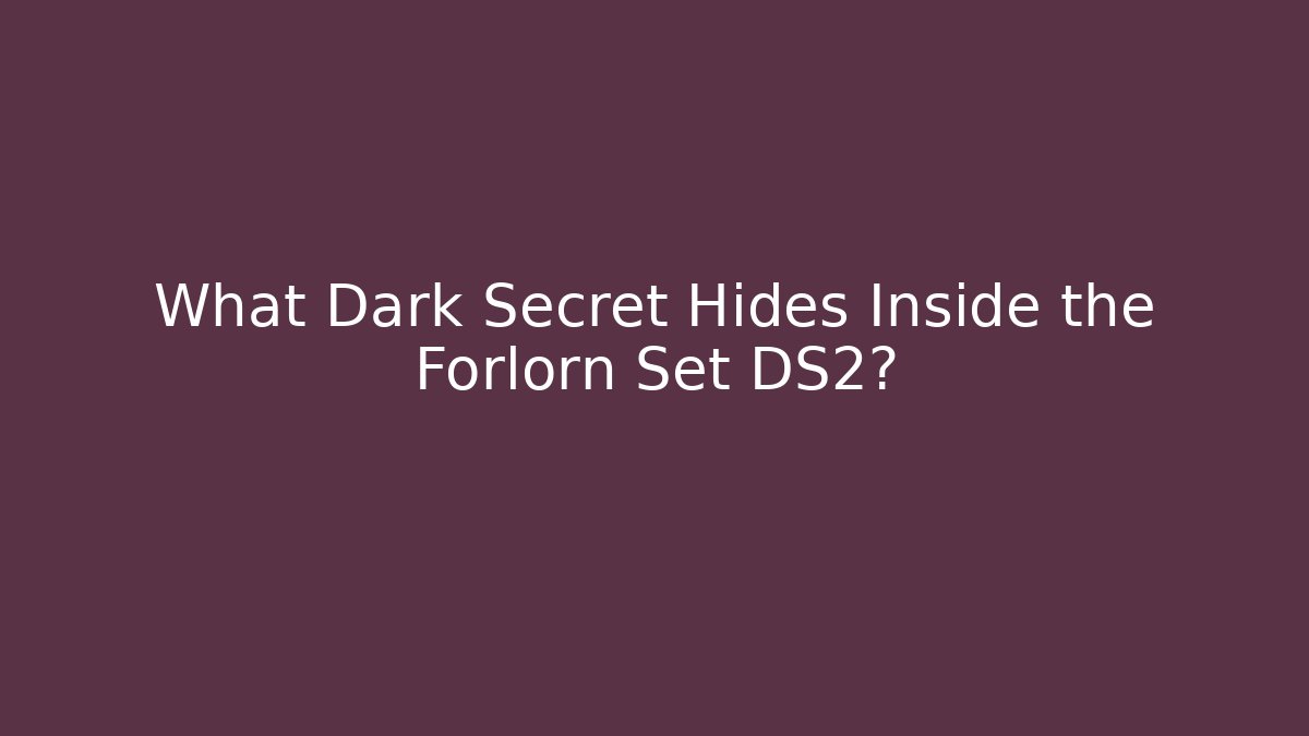What Dark Secret Hides Inside the Forlorn Set DS2?