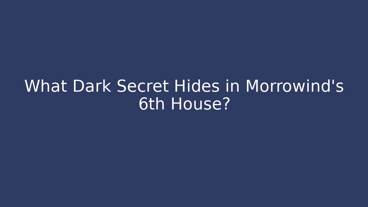 What Dark Secret Hides in Morrowind's 6th House?
