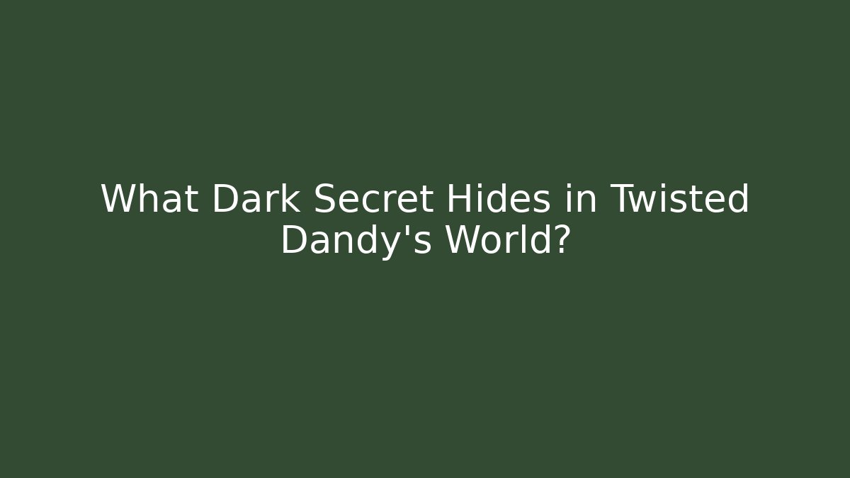What Dark Secret Hides in Twisted Dandy's World?