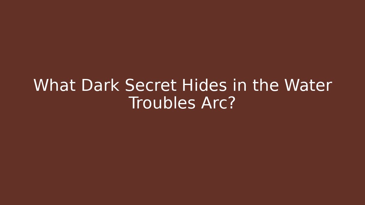 What Dark Secret Hides in the Water Troubles Arc?