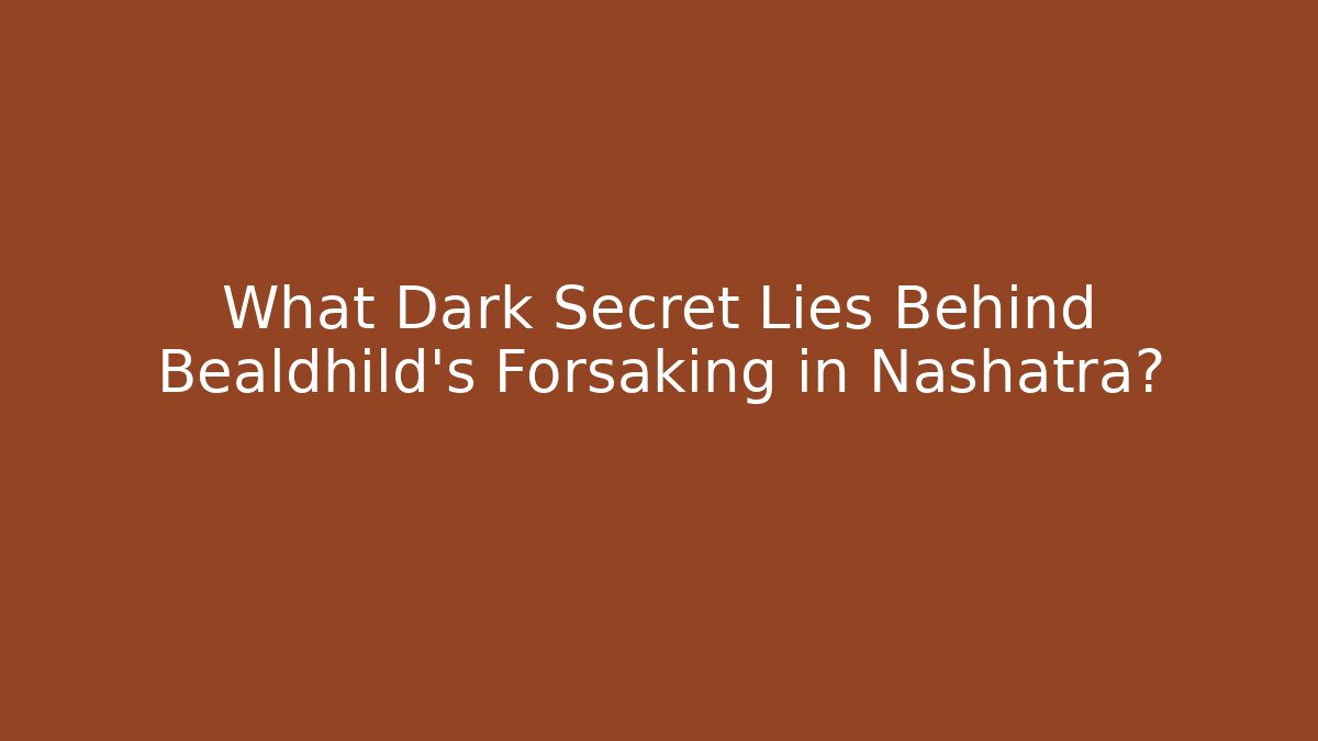 What Dark Secret Lies Behind Bealdhild's Forsaking in Nashatra?
