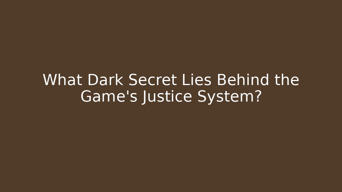 What Dark Secret Lies Behind the Game's Justice System?