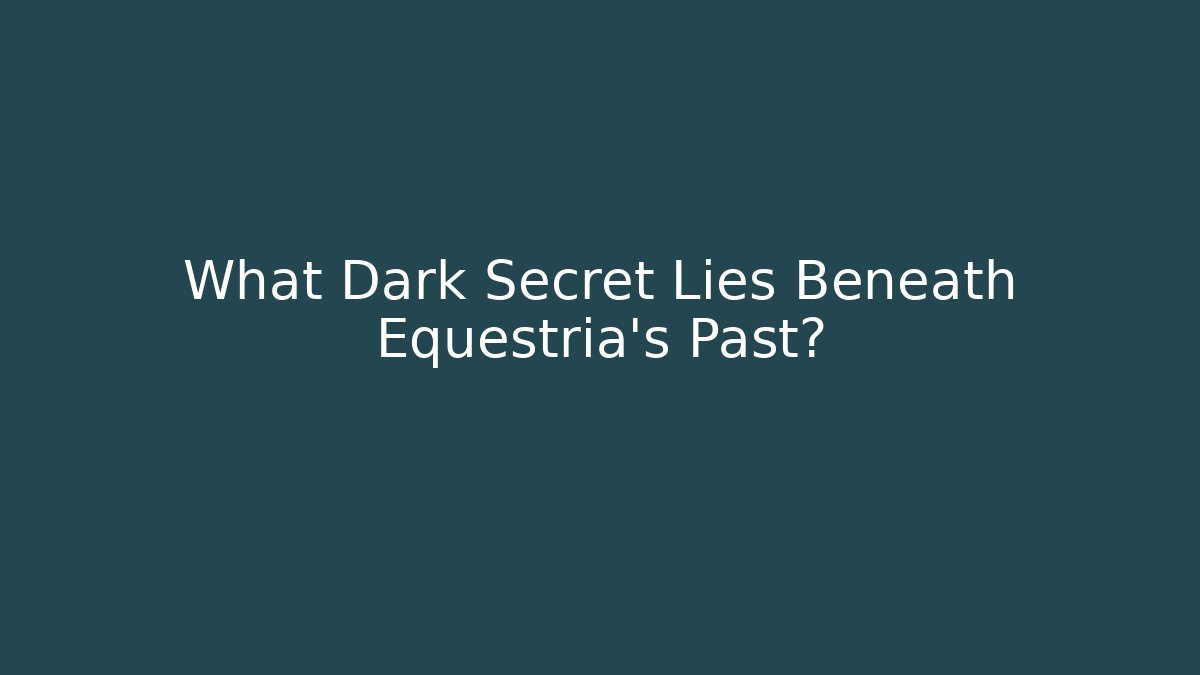 What Dark Secret Lies Beneath Equestria's Past?