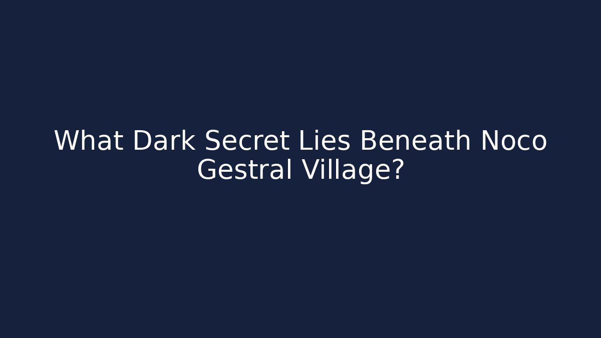 What Dark Secret Lies Beneath Noco Gestral Village?