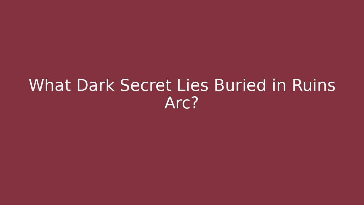 What Dark Secret Lies Buried in Ruins Arc?