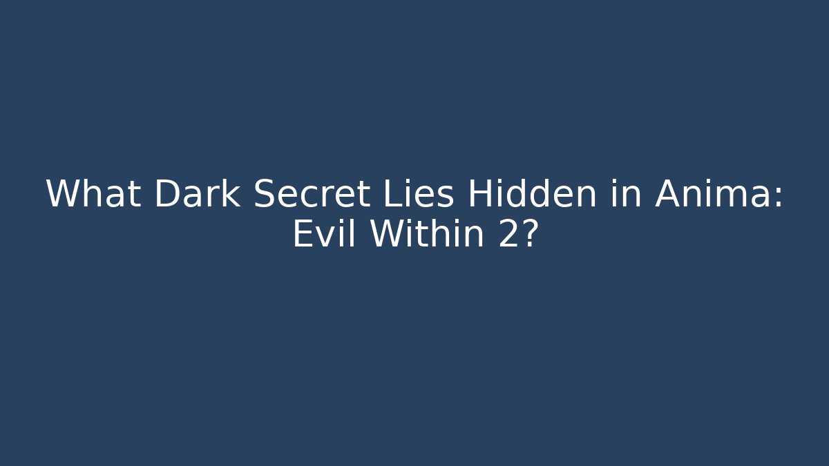 What Dark Secret Lies Hidden in Anima: Evil Within 2?