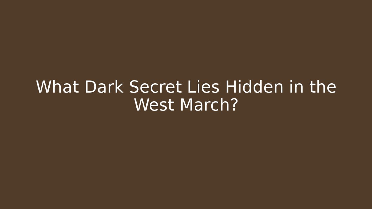 What Dark Secret Lies Hidden in the West March?