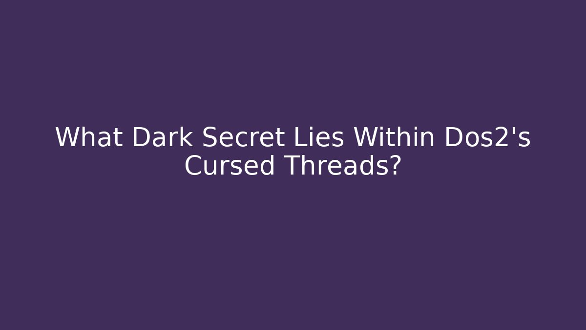 What Dark Secret Lies Within Dos2's Cursed Threads?