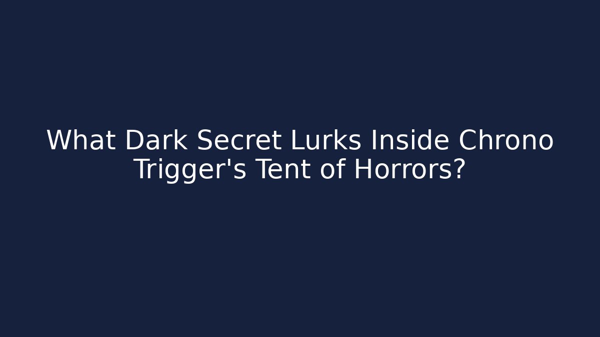 What Dark Secret Lurks Inside Chrono Trigger's Tent of Horrors?