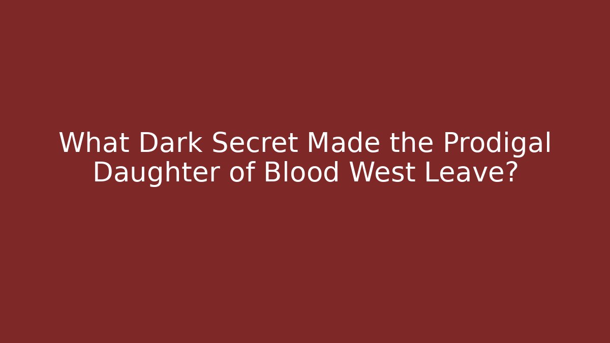 What Dark Secret Made the Prodigal Daughter of Blood West Leave?