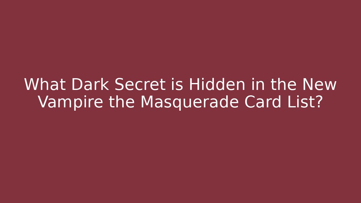 What Dark Secret is Hidden in the New Vampire the Masquerade Card List?