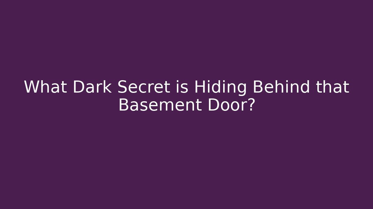 What Dark Secret is Hiding Behind that Basement Door?