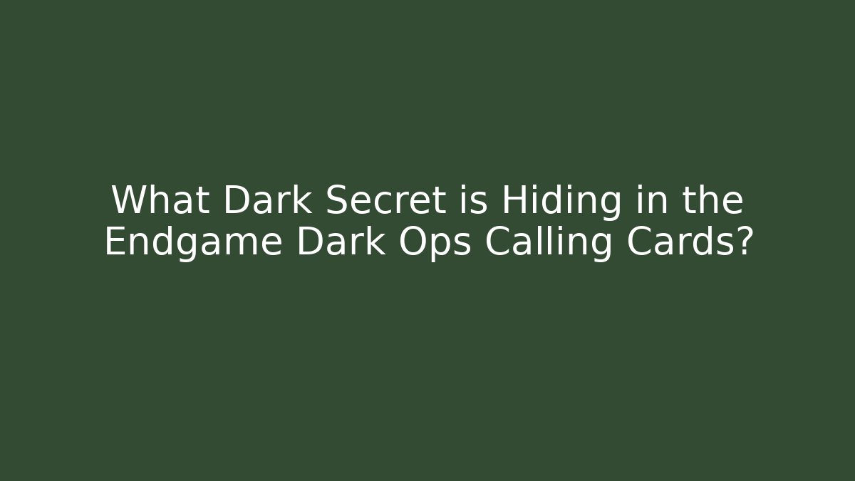 What Dark Secret is Hiding in the Endgame Dark Ops Calling Cards?