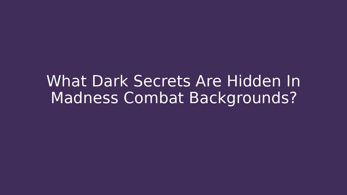 What Dark Secrets Are Hidden In Madness Combat Backgrounds?