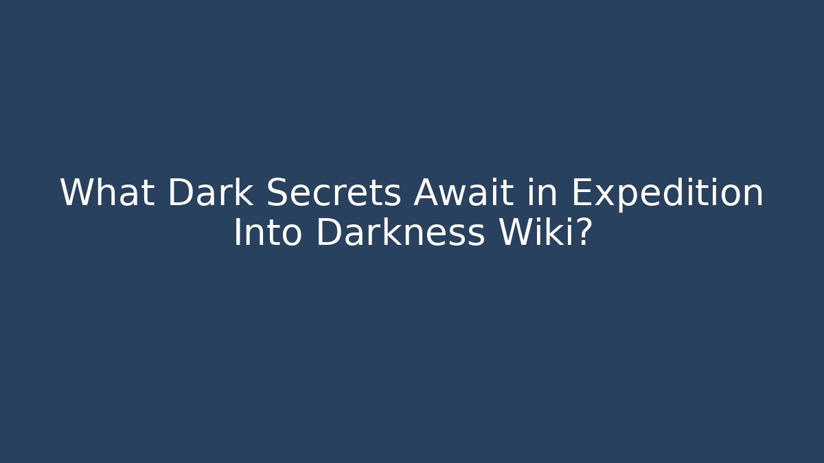 What Dark Secrets Await in Expedition Into Darkness Wiki?