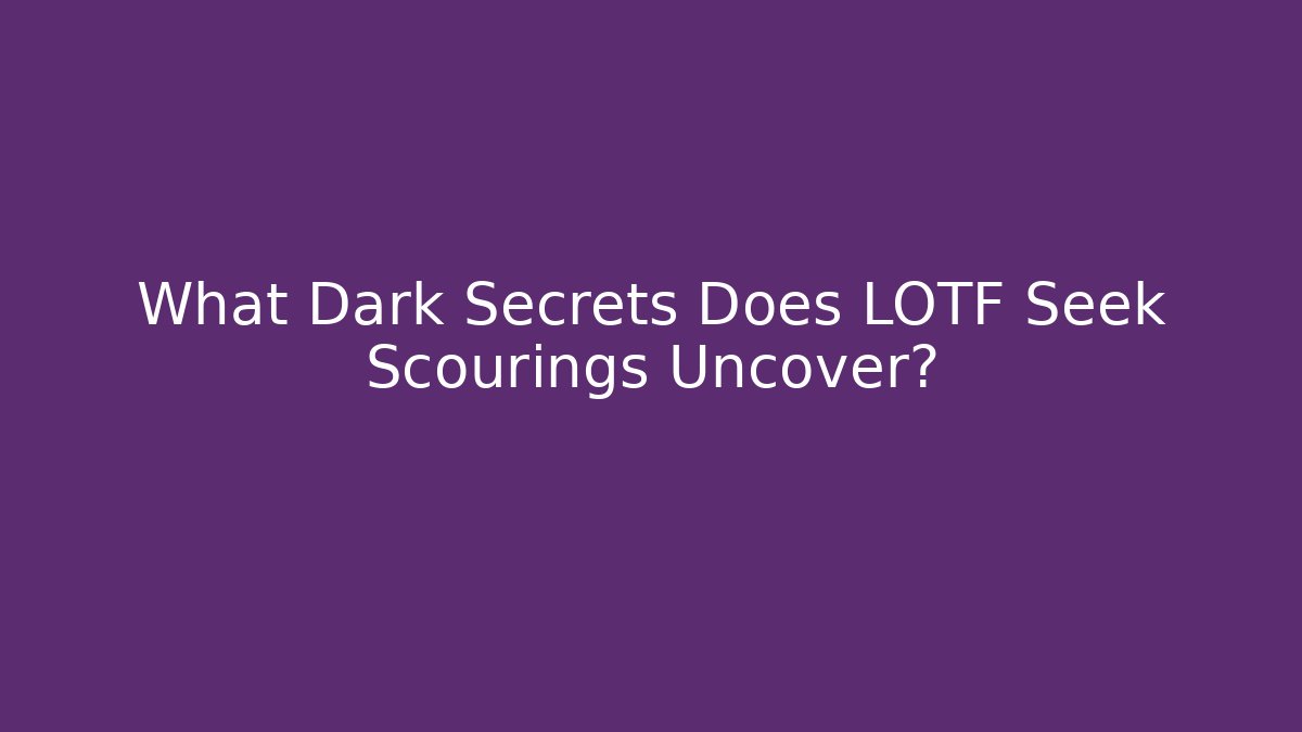 What Dark Secrets Does LOTF Seek Scourings Uncover?