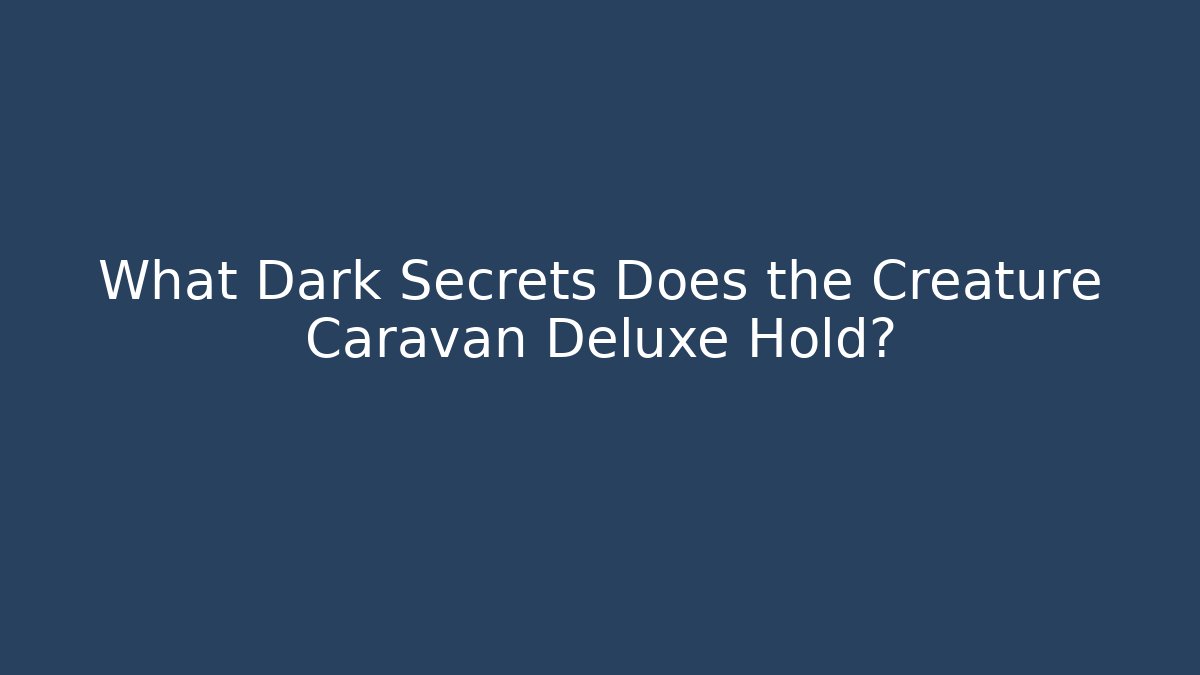 What Dark Secrets Does the Creature Caravan Deluxe Hold?