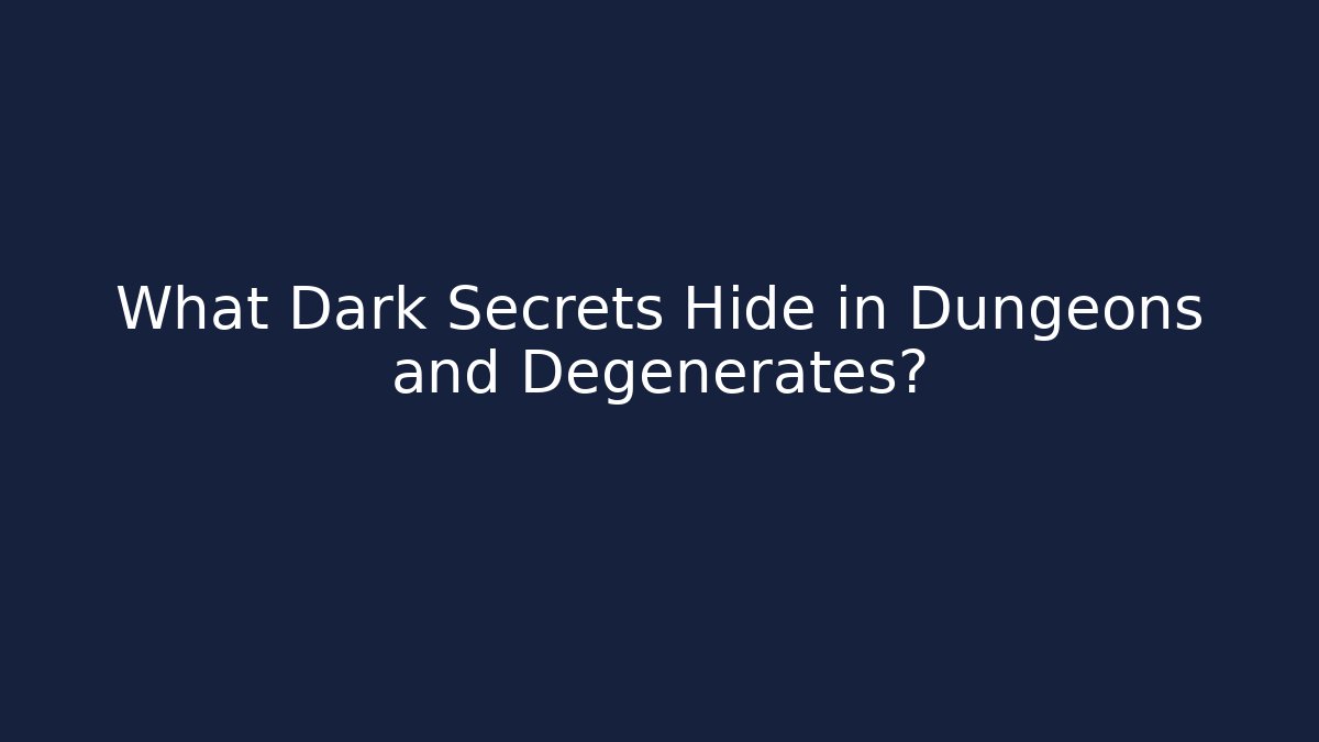 What Dark Secrets Hide in Dungeons and Degenerates?