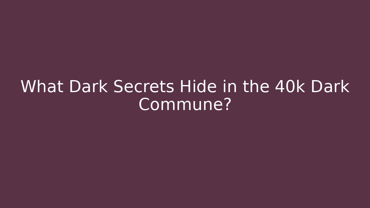 What Dark Secrets Hide in the 40k Dark Commune?