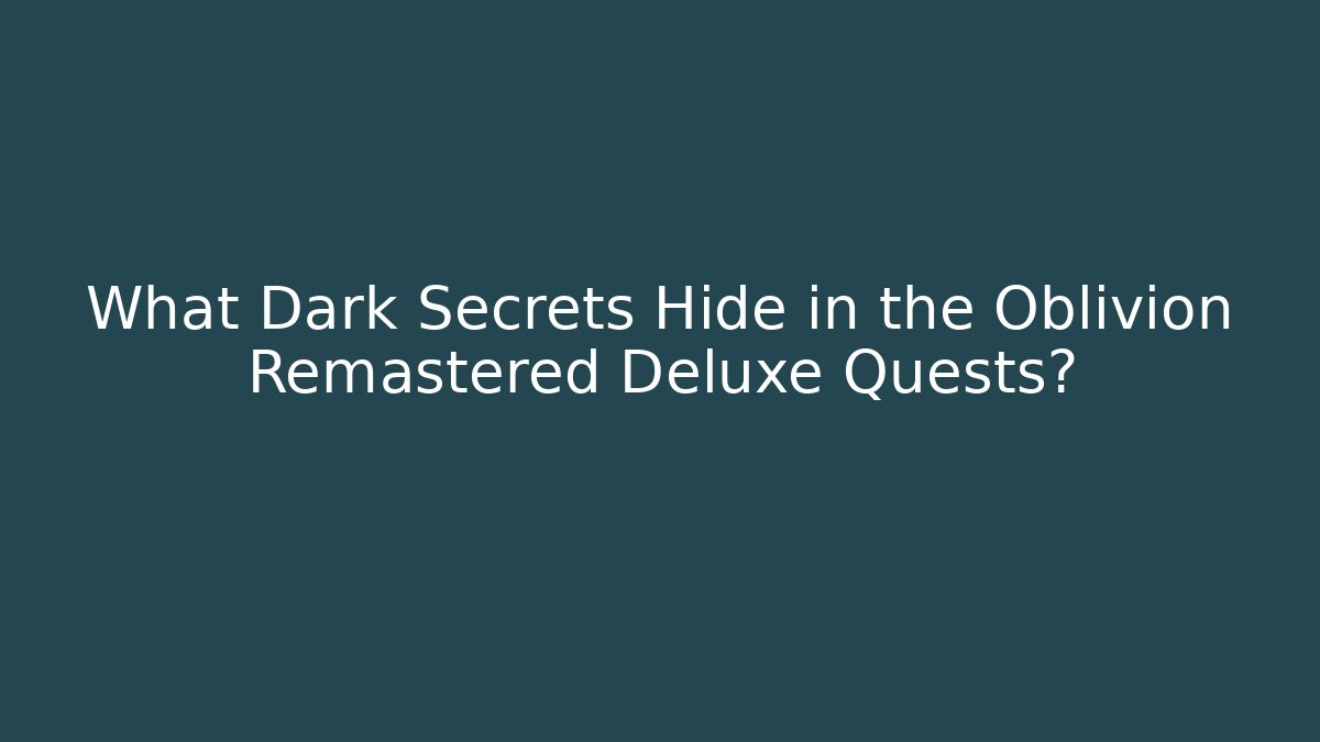 What Dark Secrets Hide in the Oblivion Remastered Deluxe Quests?