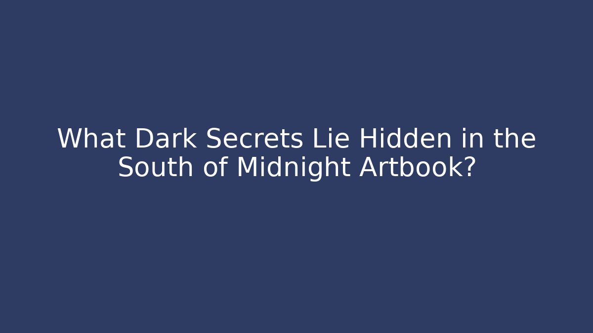 What Dark Secrets Lie Hidden in the South of Midnight Artbook?