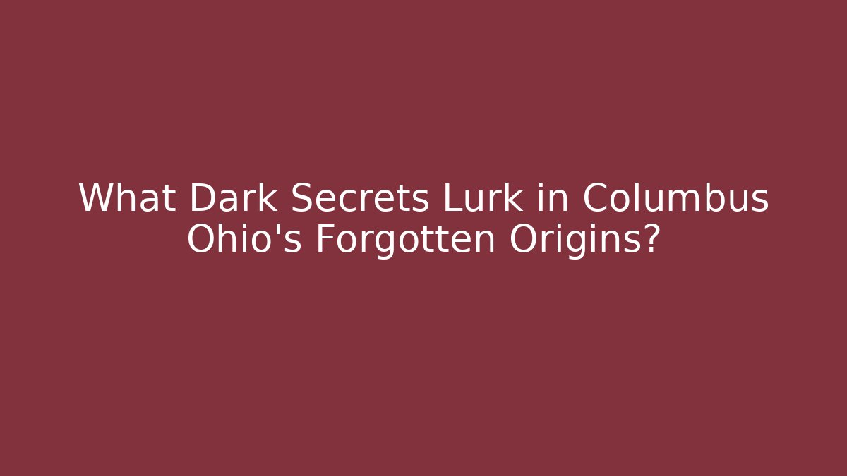 What Dark Secrets Lurk in Columbus Ohio's Forgotten Origins?
