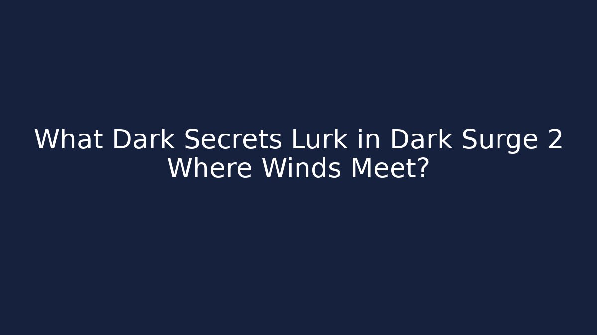 What Dark Secrets Lurk in Dark Surge 2 Where Winds Meet?