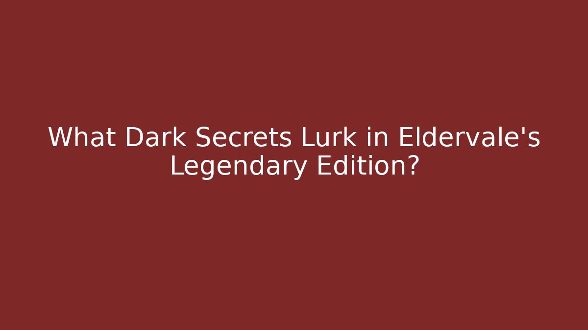 What Dark Secrets Lurk in Eldervale's Legendary Edition?