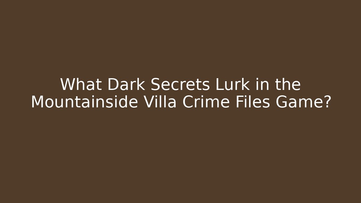 What Dark Secrets Lurk in the Mountainside Villa Crime Files Game?