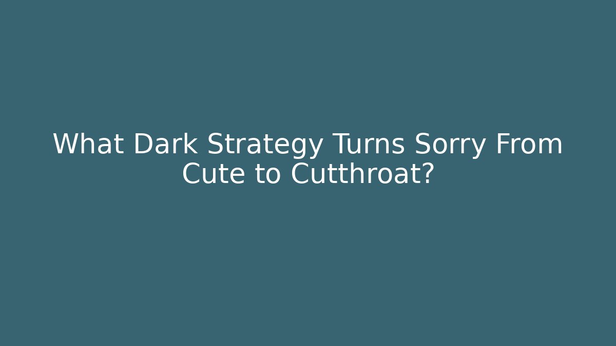 What Dark Strategy Turns Sorry From Cute to Cutthroat?