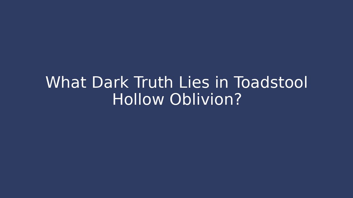 What Dark Truth Lies in Toadstool Hollow Oblivion?