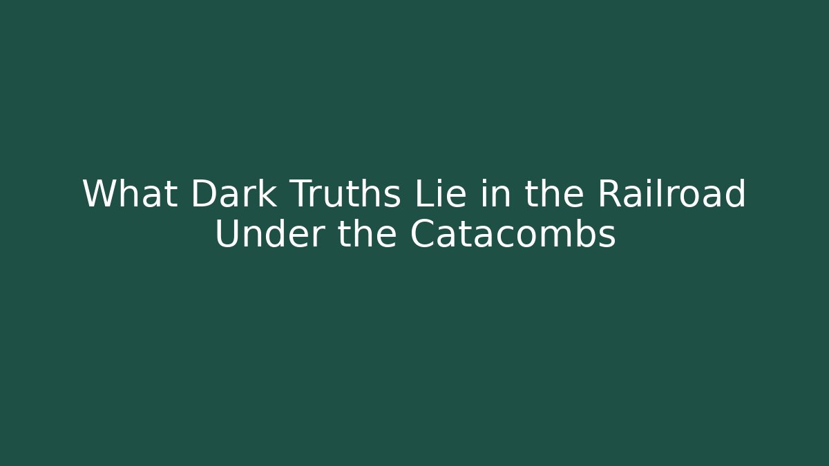 What Dark Truths Lie in the Railroad Under the Catacombs