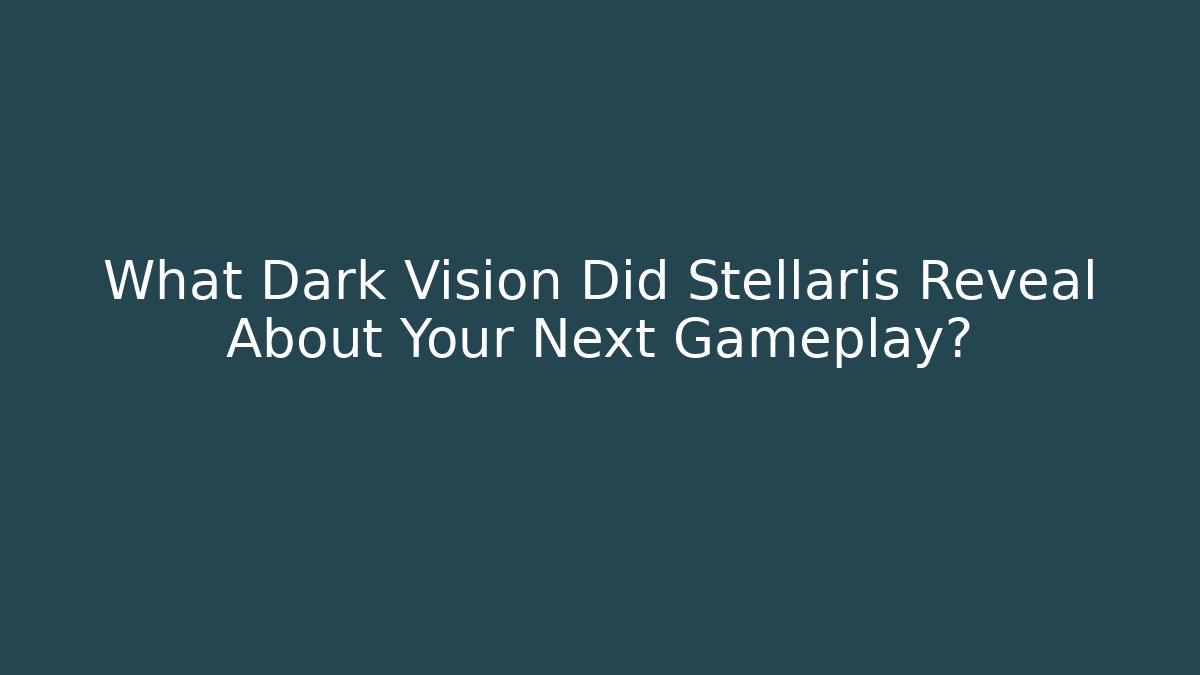 What Dark Vision Did Stellaris Reveal About Your Next Gameplay?
