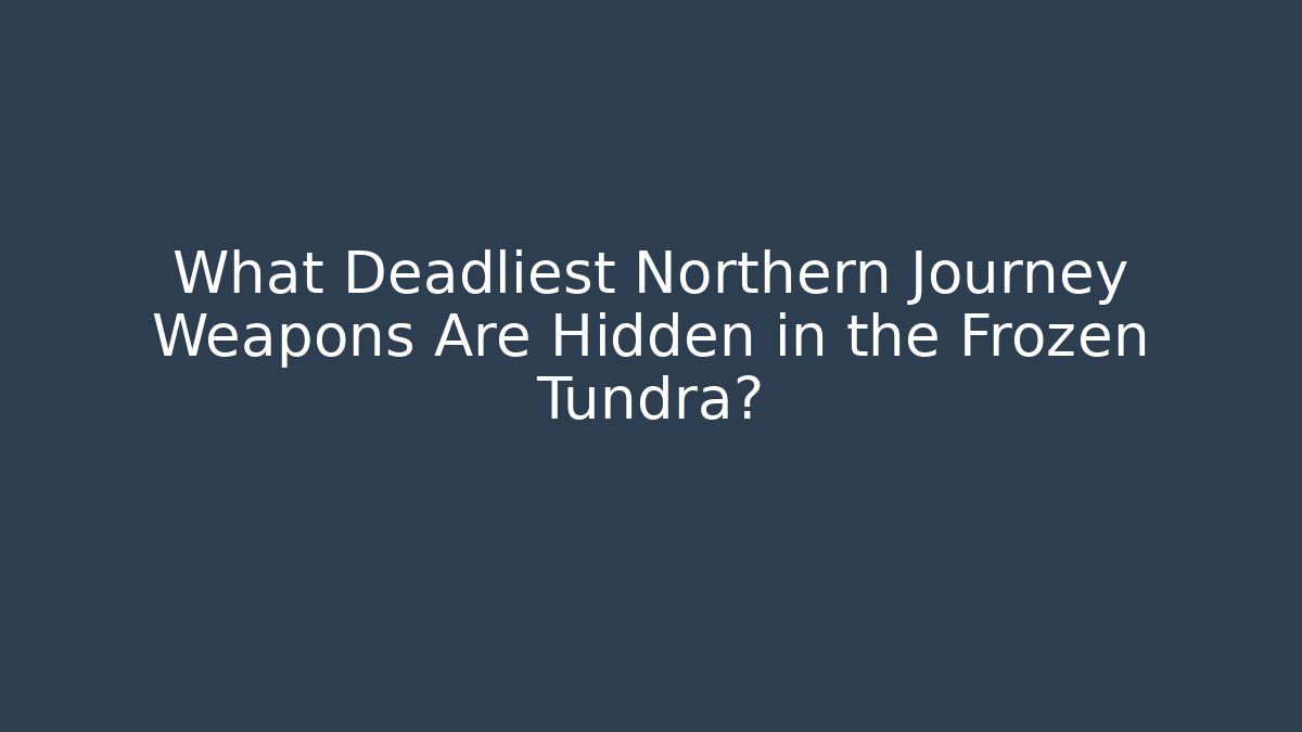 What Deadliest Northern Journey Weapons Are Hidden in the Frozen Tundra?