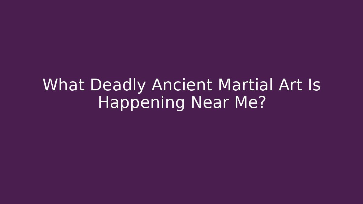 What Deadly Ancient Martial Art Is Happening Near Me?