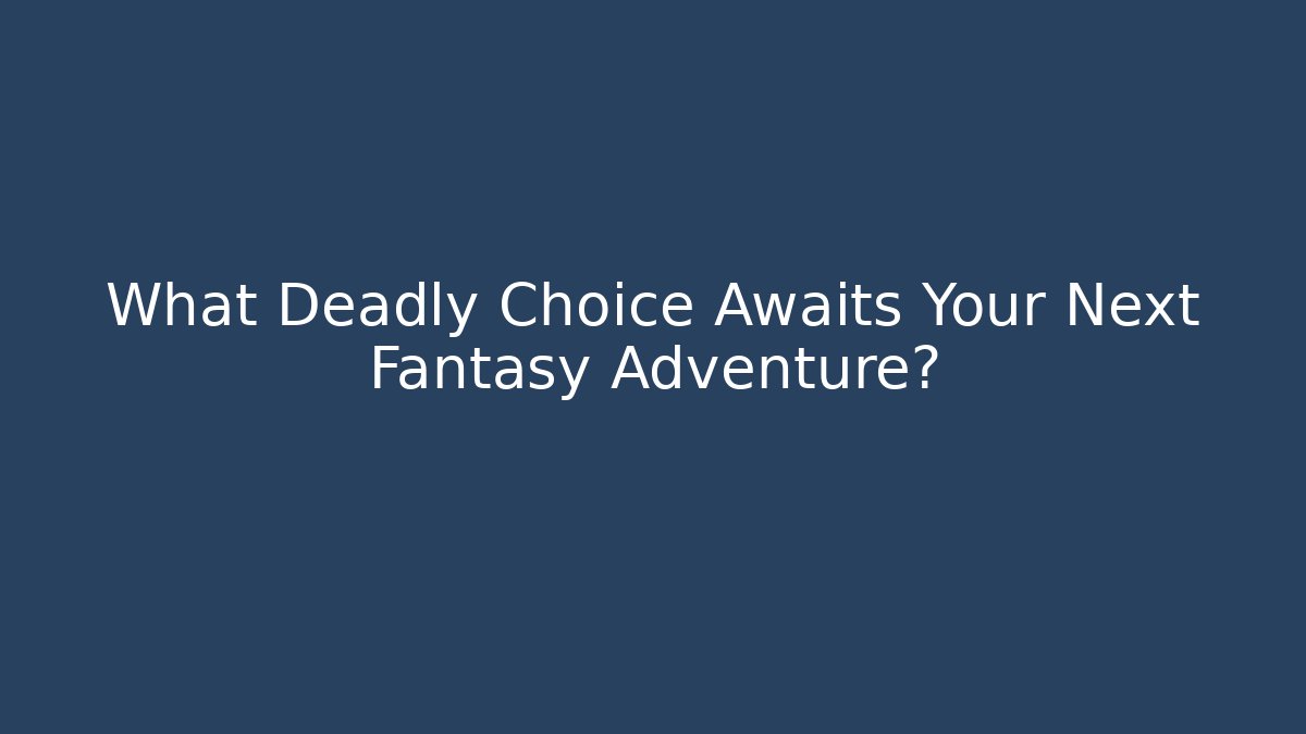 What Deadly Choice Awaits Your Next Fantasy Adventure? - Critter Realm
