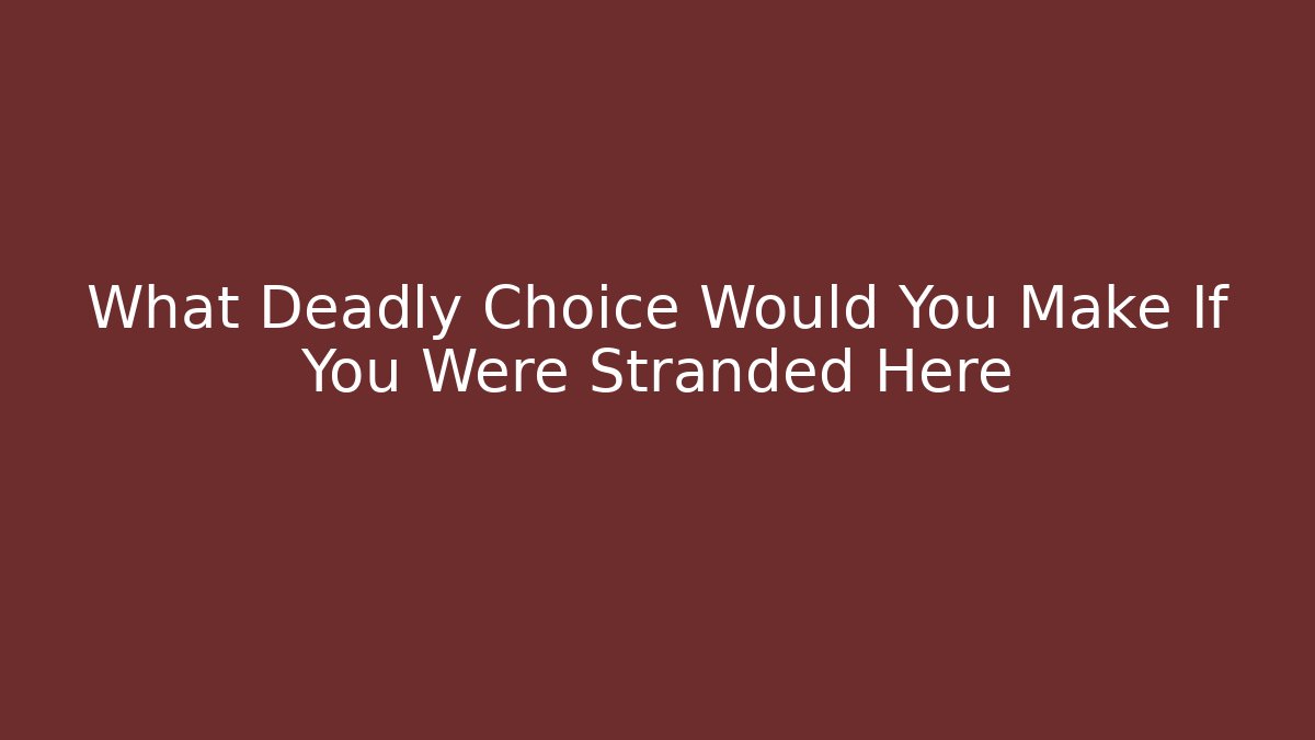 What Deadly Choice Would You Make If You Were Stranded Here