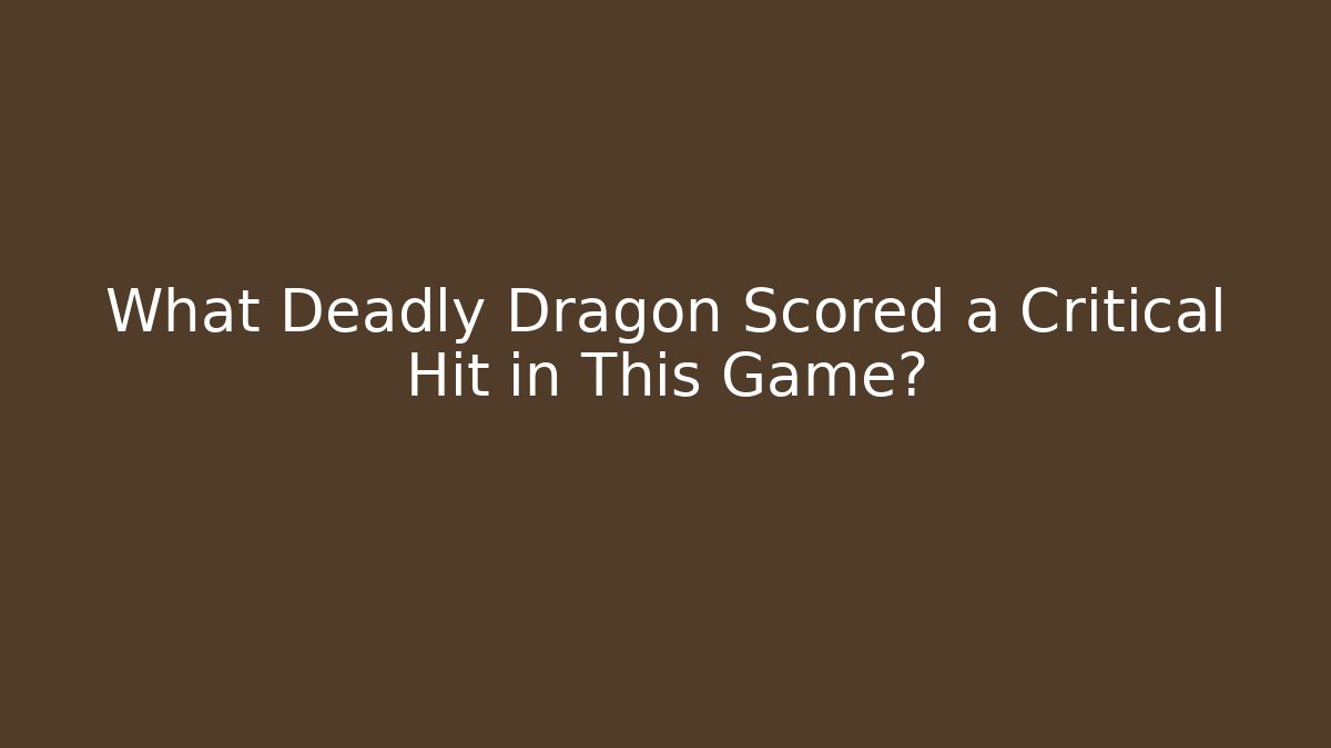 What Deadly Dragon Scored a Critical Hit in This Game?