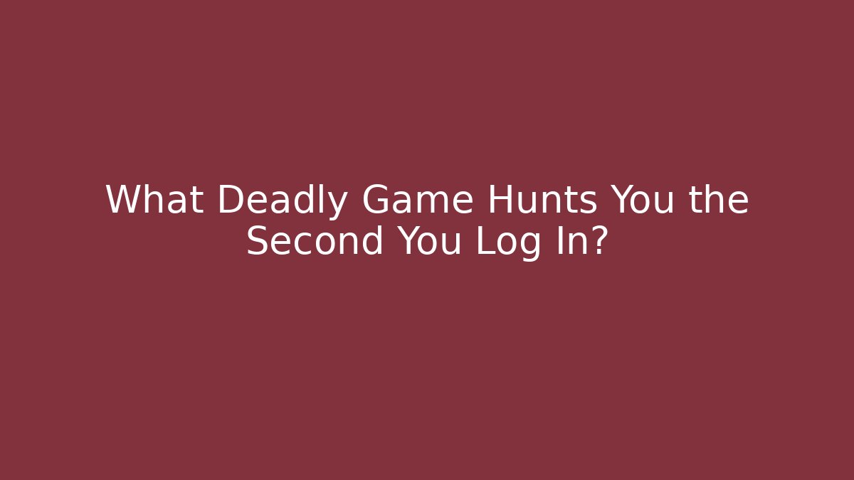 What Deadly Game Hunts You the Second You Log In?