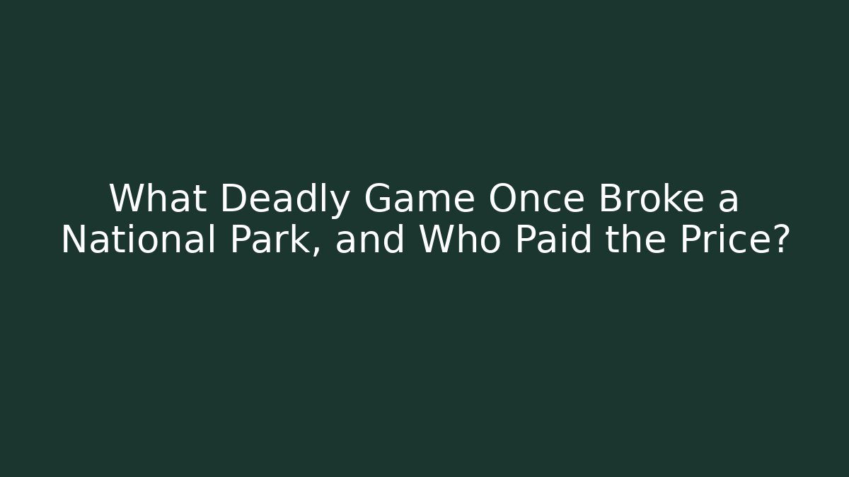 What Deadly Game Once Broke a National Park, and Who Paid the Price?