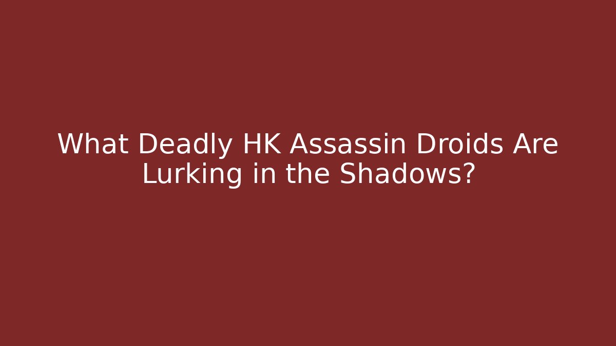 What Deadly HK Assassin Droids Are Lurking in the Shadows?